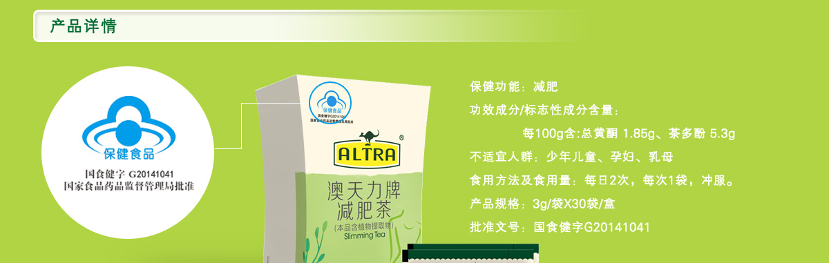 产品详情  保健功能：减肥  功效成分/标志性成分含量：每100g含:总黄酮 1.85g、茶多酚 5.3g  不适宜人群：少年儿童、孕妇、乳母  食用方法及食用量：每日2次，每次1袋，冲服。产品规格：3g/袋X30袋/盒  批准文号：国食健字G20141041
